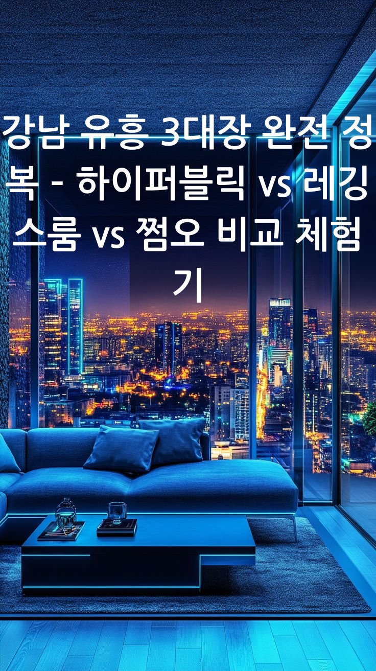 강남 유흥 3대장 완전 정복 – 하이퍼블릭 vs 레깅스룸 vs 쩜오 비교 체험기